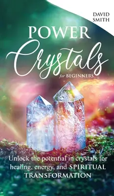 Cristale puternice pentru începători: Deblocați potențialul cristalelor pentru vindecare, energie și transformare spirituală - Power Crystals For Beginners: Unlock the Potential in Crystals for Healing, Energy, and Spiritual Transformation