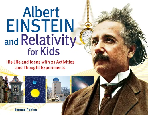 Albert Einstein și relativitatea pentru copii: Viața și ideile sale cu 21 de activități și experimente de gândirevolumul 45 - Albert Einstein and Relativity for Kids: His Life and Ideas with 21 Activities and Thought Experimentsvolume 45