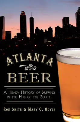Berea din Atlanta: O istorie amețitoare a fabricării berii în centrul sudului - Atlanta Beer: A Heady History of Brewing in the Hub of the South
