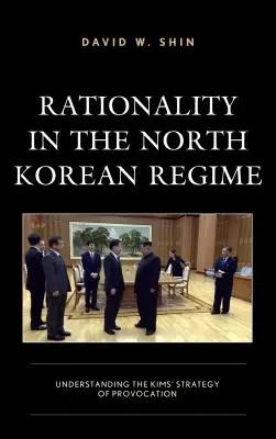 Raționalitatea în regimul nord-coreean: Înțelegerea strategiei de provocare a lui Kim - Rationality in the North Korean Regime: Understanding the Kims' Strategy of Provocation