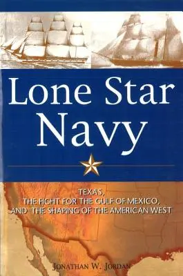 Marina Lone Star: Texas, lupta pentru Golful Mexic și modelarea vestului american - Lone Star Navy: Texas, the Fight for the Gulf of Mexico, and the Shaping of the American West