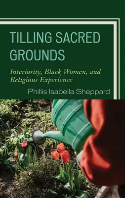 Cultivarea terenurilor sacre: Interioritatea, femeile de culoare și experiența religioasă - Tilling Sacred Grounds: Interiority, Black Women, and Religious Experience