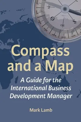 Busolă și hartă: Un ghid pentru managerul de dezvoltare a afacerilor internaționale - Compass and a Map: A Guide for the International Business Development Manager