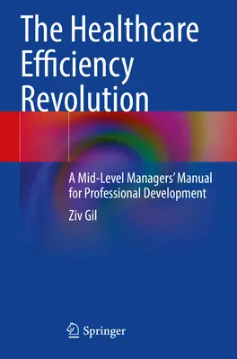 Revoluția eficienței asistenței medicale - Un manual al managerilor de nivel mediu pentru dezvoltare profesională - Healthcare Efficiency Revolution - A Mid-Level Managers' Manual for Professional Development