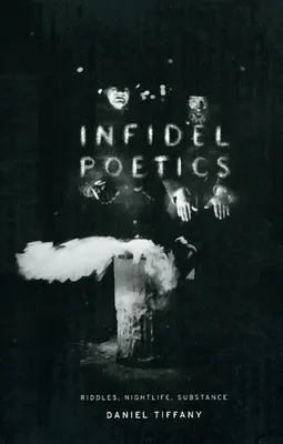Infidel Poetics: Ghicitori, viață de noapte, substanță - Infidel Poetics: Riddles, Nightlife, Substance