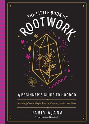 The Little Book of Rootwork: A Beginner's Guide to Hoodoo--Including Candle Magic, Rituals, Crystals, Herbs, and More