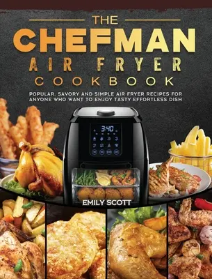 Cartea de bucate Chefman Air Fryer: Rețete populare, savuroase și simple Air Fryer pentru oricine care dorește să se bucure de mâncăruri gustoase fără efort - The Chefman Air Fryer Cookbook: Popular, Savory and Simple Air Fryer Recipes for Anyone Who Want to Enjoy Tasty Effortless Dish
