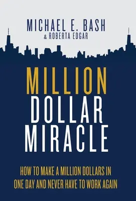 Miracolul milionului de dolari: Cum să faci un milion de dolari într-o singură zi și să nu mai trebuiască să muncești niciodată - Million Dollar Miracle: How to Make a Million Dollars in One Day and Never Have To Work Again