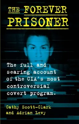 Prizonierul veșnic: Relatarea completă și pătrunzătoare a celui mai controversat program secret al CIA - The Forever Prisoner: The Full and Searing Account of the Cia's Most Controversial Covert Program
