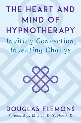 The Heart and Mind of Hypnotherapy (Inima și mintea hipnoterapiei): Invitarea conexiunii, inventarea schimbării - The Heart and Mind of Hypnotherapy: Inviting Connection, Inventing Change