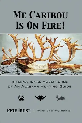 Me Caribou Is On Fire: Aventurile internaționale ale unui ghid de vânătoare din Alaska - Me Caribou Is On Fire: International Adventures of An Alaskan Hunting Guide