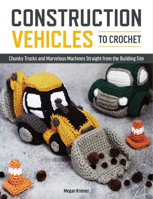 Vehicule de construcții pentru croșetat: O duzină de camioane Chunky și minuni mecanice direct de pe șantier - Construction Vehicles to Crochet: A Dozen Chunky Trucks and Mechanical Marvels Straight from the Building Site