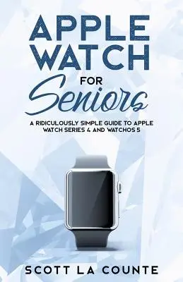 Apple Watch pentru seniori: Un ghid ridicol de simplu pentru Apple Watch Series 4 și WatchOS 5 - Apple Watch For Seniors: A Ridiculously Simple Guide to Apple Watch Series 4 and WatchOS 5