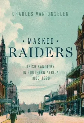 Masked Raiders: Banditismul irlandez în Africa de Sud, 1880-1899 - Masked Raiders: Irish Banditry in Southern Africa, 1880-1899