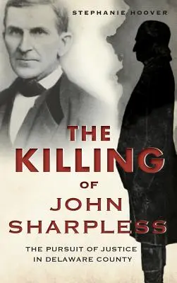 Uciderea lui John Sharpless: Urmărirea justiției în comitatul Delaware - The Killing of John Sharpless: The Pursuit of Justice in Delaware County