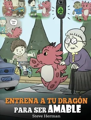 Entrena a tu Dragn para ser Amable: (Antrenează-ți dragonul să fie amabil) Un adorabil cuento infantil para ensearles a los nios a ser amables, atentos, ge - Entrena a tu Dragn para ser Amable: (Train Your Dragon To Be Kind) Un adorable cuento infantil para ensearles a los nios a ser amables, atentos, ge