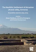 Așezarea neolitică de la Aknashen (Valea Ararat, Armenia): Sezoanele de excavare 2004-2015 - The Neolithic Settlement of Aknashen (Ararat Valley, Armenia): Excavation Seasons 2004-2015
