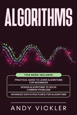 Algoritmi: Această carte include: Ghid practic pentru învățarea algoritmilor pentru începători + Algoritmi de proiectare pentru rezolvarea problemelor comune + A - Algorithms: This book includes: Practical Guide to Learn Algorithms For Beginners + Design Algorithms to Solve Common Problems + A
