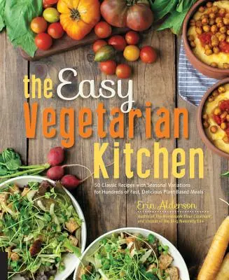 Bucătăria vegetariană ușoară: 50 de rețete clasice cu variații sezoniere pentru sute de mese rapide și delicioase pe bază de plante - The Easy Vegetarian Kitchen: 50 Classic Recipes with Seasonal Variations for Hundreds of Fast, Delicious Plant-Based Meals