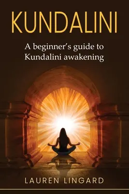 Kundalini: Un ghid al începătorului pentru trezirea lui Kundalini - Kundalini: A Beginner's Guide to Kundalini Awakening