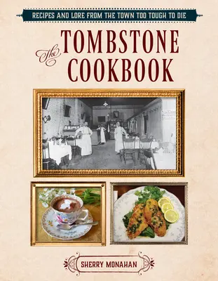 The Tombstone Cookbook: Rețete și legende din orașul prea dur pentru a muri - The Tombstone Cookbook: Recipes and Lore from the Town Too Tough to Die