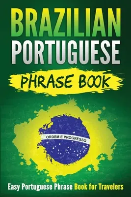 Brazilian Portuguese Phrase Book: Easy Portuguese Phrase Book for Travelers: Carte de fraze portugheze ușoare pentru călători - Brazilian Portuguese Phrase Book: Easy Portuguese Phrase Book for Travelers