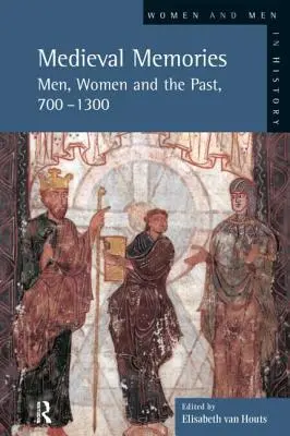 Memorii medievale: Bărbați, femei și trecut, 700-1300 - Medieval Memories: Men, Women and the Past, 700-1300
