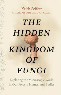 The Hidden Kingdom of Fungi (Regatul ascuns al ciupercilor): Explorarea lumii microscopice din pădurile, casele și corpurile noastre - The Hidden Kingdom of Fungi: Exploring the Microscopic World in Our Forests, Homes, and Bodies