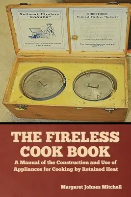The Fireless Cook Book: Un manual de construcție și utilizare a aparatelor de gătit prin căldură reținută - The Fireless Cook Book: A Manual of the Construction and Use of Appliances for Cooking by Retained Heat