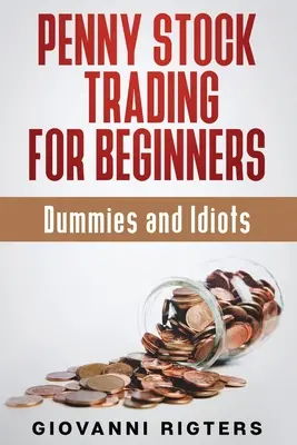 Penny Stock Trading pentru începători, Dummies & Idioți - Penny Stock Trading for Beginners, Dummies & Idiots