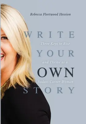 Write Your OWN Story: Three Keys to Rise and Thrive as a Badass Career Woman (Trei chei pentru a te ridica și a prospera ca o femeie de carieră dură) - Write Your OWN Story: Three Keys to Rise and Thrive as a Badass Career Woman