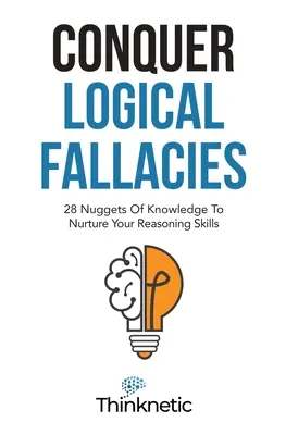 Cucerește greșelile logice: 28 de pepite de cunoștințe pentru a-ți dezvolta abilitățile de raționament - Conquer Logical Fallacies: 28 Nuggets Of Knowledge To Nurture Your Reasoning Skills