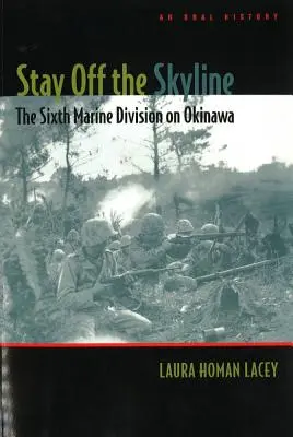 Stay Off the Skyline: Divizia a șasea de pușcași marini din Okinawa - o istorie orală - Stay Off the Skyline: The Sixth Marine Division on Okinawa - An Oral History