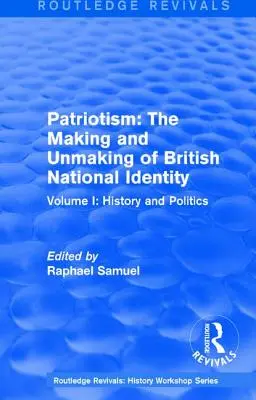 Routledge Revivals: Patriotism: The Making and Unmaking of British National Identity (1989): Volumul I: Istorie și politică - Routledge Revivals: Patriotism: The Making and Unmaking of British National Identity (1989): Volume I: History and Politics