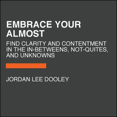 Îmbrățișează-ți aproapele: Find Clarity and Contentment in the In-Betweans, Not-Quites, and Unknowns - Embrace Your Almost: Find Clarity and Contentment in the In-Betweens, Not-Quites, and Unknowns