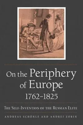 On the Periphery of Europe, 1762-1825: Autoinventarea elitei ruse - On the Periphery of Europe, 1762-1825: The Self-Invention of the Russian Elite