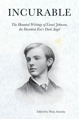 Incurabil: Scrierile bântuite ale lui Lionel Johnson, îngerul negru al epocii decadente - Incurable: The Haunted Writings of Lionel Johnson, the Decadent Era's Dark Angel