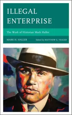 Întreprindere ilegală: Munca istoricului Mark Haller - Illegal Enterprise: The Work of Historian Mark Haller