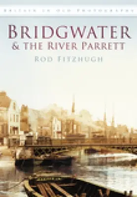 Bridgwater și râul Parrett în fotografii vechi - Bridgwater & the River Parrett in Old Photographs