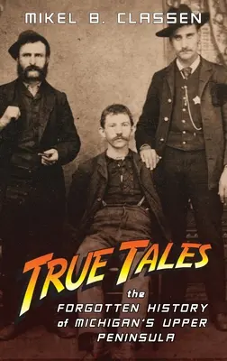 Povești adevărate: Istoria uitată a Peninsulei Superioare din Michigan - True Tales: The Forgotten History of Michigan's Upper Peninsula
