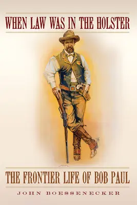Când legea era în toc: Viața de frontieră a lui Bob Paul - When Law Was in the Holster: The Frontier Life of Bob Paul
