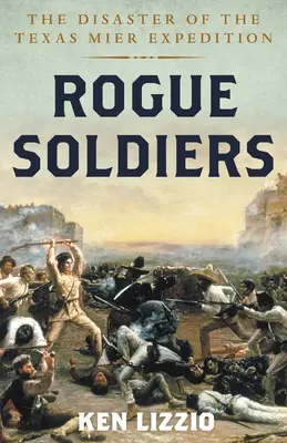Rogue Soldiers: Dezastrul expediției Texas Mier / The Disaster of the Texas Mier Expedition - Rogue Soldiers: The Disaster of the Texas Mier Expedition