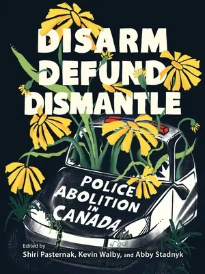 Dezarmare, desființare, dezmembrare: Abolirea poliției în Canada - Disarm, Defund, Dismantle: Police Abolition in Canada