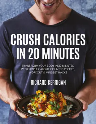 Zdrobiți caloriile în 20 de minute: Transformă-ți corpul în 20 de minute cu rețete simple contorizate în calorii, antrenamente și hack-uri de mentalitate - Crush Calories in 20 Minutes: Transform Your Body in 20 Minutes with Simple Calorie Counted Recipes, Workout and Mindset Hacks