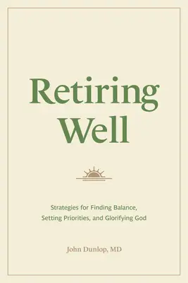 Retragerea în condiții bune: Strategii pentru găsirea echilibrului, stabilirea priorităților și glorificarea lui Dumnezeu - Retiring Well: Strategies for Finding Balance, Setting Priorities, and Glorifying God