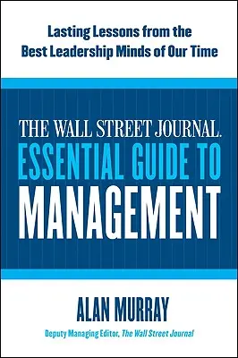 The Wall Street Journal Essential Guide to Management: Lecții durabile de la cele mai bune minți ale conducerii din zilele noastre - The Wall Street Journal Essential Guide to Management: Lasting Lessons from the Best Leadership Minds of Our Time