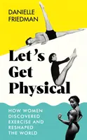 Let's Get Physical - How Women Discovered Exercise and Reshaped the World