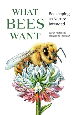 Ce vor albinele: Apicultura așa cum a fost concepută de natură - What Bees Want: Beekeeping as Nature Intended