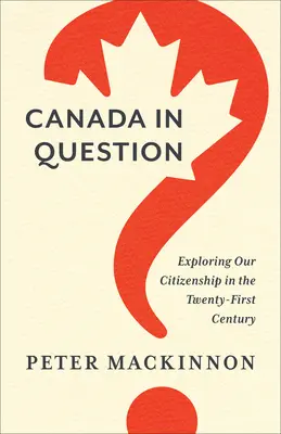 Canada in Question: Explorarea cetățeniei noastre în secolul XXI - Canada in Question: Exploring Our Citizenship in the Twenty-First Century