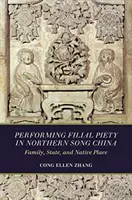 Performing Filial Piety in Northern Song China: Familie, stat și loc natal - Performing Filial Piety in Northern Song China: Family, State, and Native Place